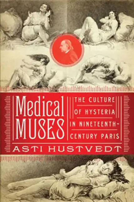 Medical Muses: Hysteria in Nineteenth-Century Paris - Hardcover