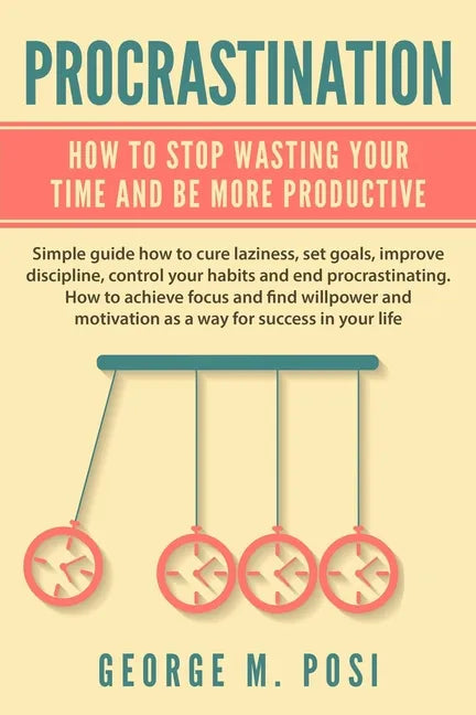 Procrastination: How To Stop Wasting Your Time And Be More Productive - Paperback