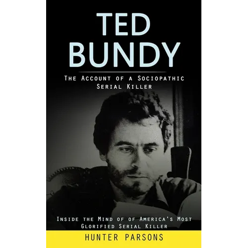 Ted Bundy: The Account of a Sociopathic Serial Killer (Inside the Mind of of America's Most Glorified Serial Killer) - Paperback