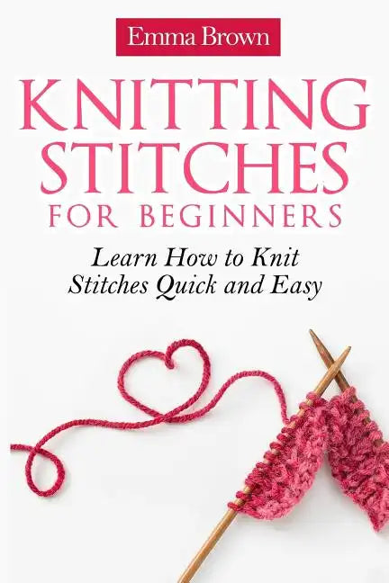 Knitting Stitches for Beginners: Learn How to Knit Stitches Quick and Easy - Paperback
