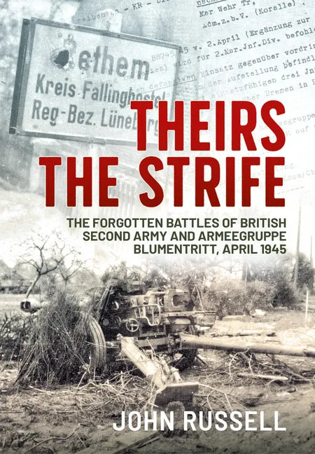 Theirs the Strife: The Forgotten Battles of British Second Army and Armeegruppe Blumentritt, April 1945 - Paperback