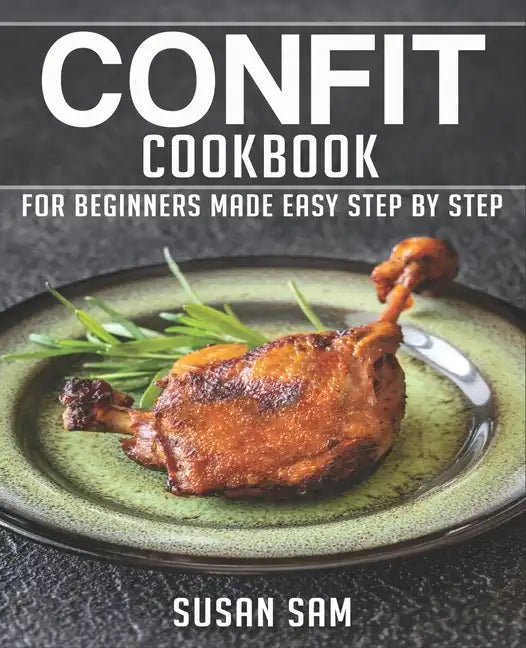 Confit Cookbook: Book 1, for Beginners Made Easy Step by Step - Paperback
