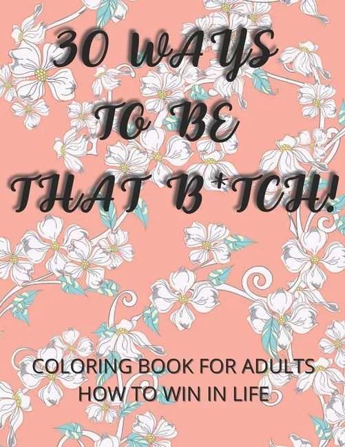 30 Ways To Be That B*tch!: Coloring book for adults How to win in life Motivational and Inspirational Sayings - Paperback