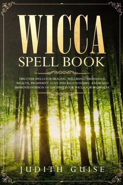 Wicca Spell Book: Discover Spells for Healing, Wellbeing, Abundance, Wealth, Prosperity, Love and Relationships. A New and Improved Vers - Paperback