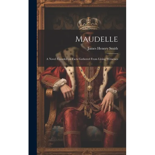 Maudelle; a Novel Founded on Facts Gathered From Living Witnesses - Hardcover