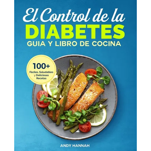 El Control de la Diabetes Guía y Libro de Cocina: Fáciles, Saludables y Deliciosas Recetas Para Diabéticos. - Paperback