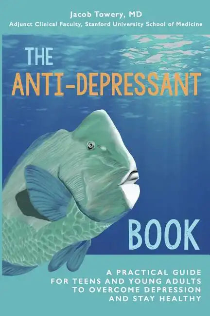 The Anti-Depressant Book: A Practical Guide for Teens and Young Adults to Overcome Depression and Stay Healthy - Paperback