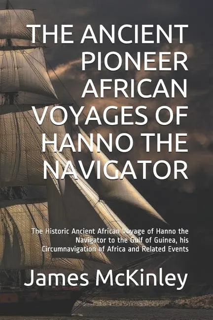 The Ancient Pioneer African Voyages of Hanno the Navigator: The Historic Ancient African Voyage of Hanno the Navigator to the Gulf of Guinea, His Circ - Paperback