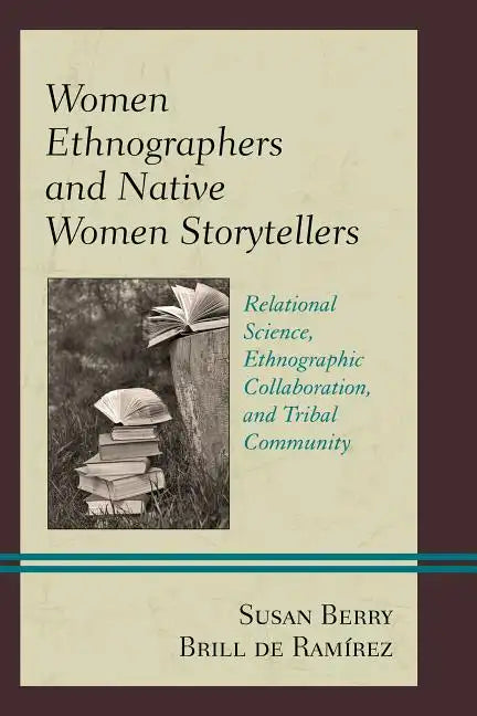 Women Ethnographers and Native Women Storytellers: Relational Science, Ethnographic Collaboration, and Tribal Community - Paperback
