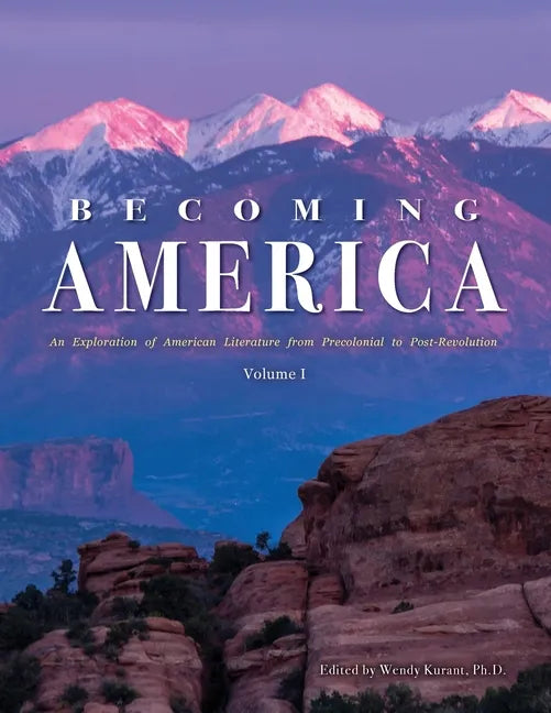 Becoming America: An Exploration of American Literature from Precolonial to Post-Revolution: Volume I - Paperback