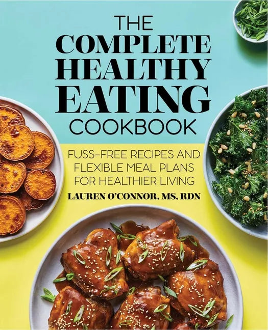 The Complete Healthy Eating Cookbook: Fuss-Free Recipes and Flexible Meal Plans for Healthier Living - Paperback