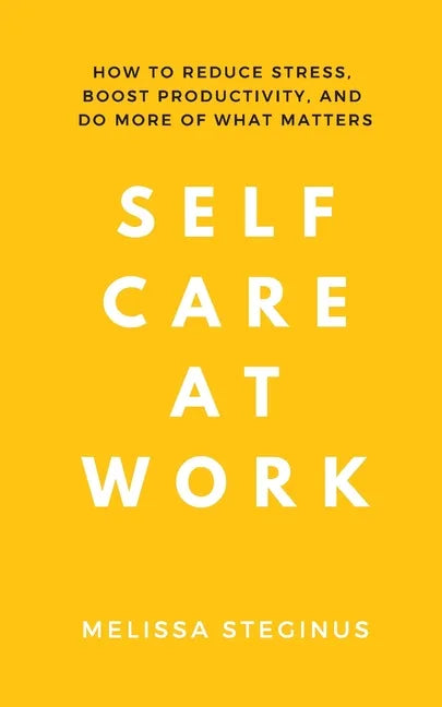 Self Care at Work: How to Reduce Stress, Boost Productivity, and Do More of What Matters - Paperback