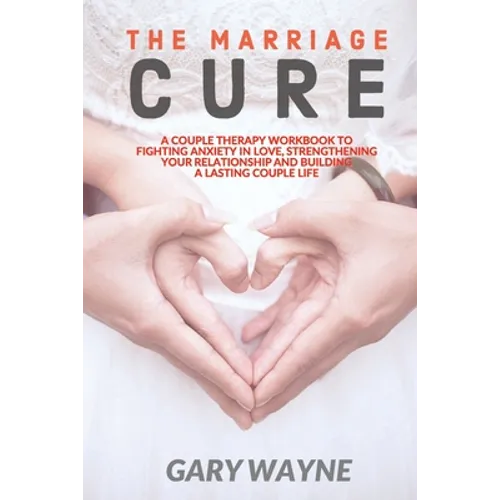 The Marriage Cure: A Couple Therapy Workbook to Fighting Anxiety in Love, Strengthening Your Relationship and Building a Lasting Couple L - Paperback
