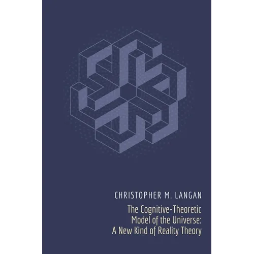 The Cognitive-Theoretic Model of the Universe: A New Kind of Reality Theory - Paperback