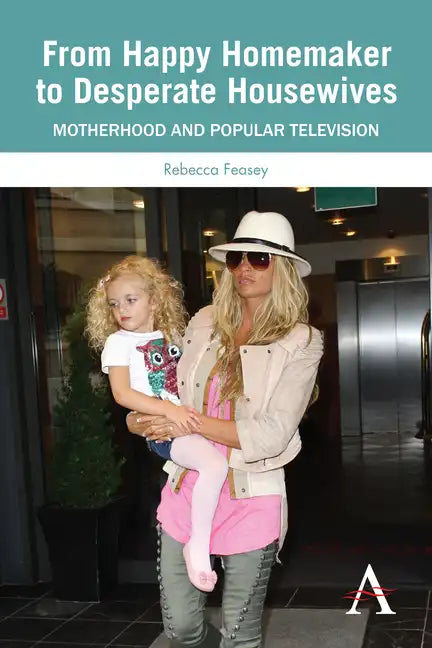 From Happy Homemaker to Desperate Housewives: Motherhood and Popular Television - Paperback