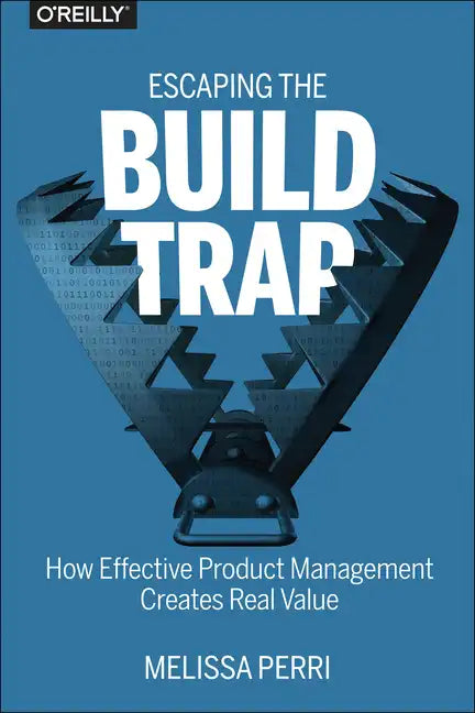 Escaping the Build Trap: How Effective Product Management Creates Real Value - Paperback