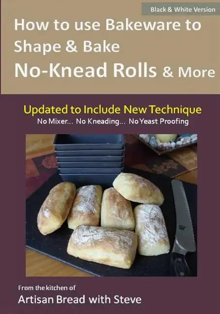 How to Use Bakeware to Shape & Bake No-Knead Rolls & More (Technique & Recipes): From the Kitchen of Artisan Bread with Steve - Paperback