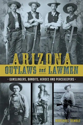 Arizona Outlaws and Lawmen: Gunslingers, Bandits, Heroes and Peacekeepers - Paperback