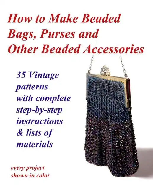 How to Make Beaded Bags, Purses and Other Beaded Accessories: 35 vintage patterns with complete step-by-step instructions & lists of materials - Paperback