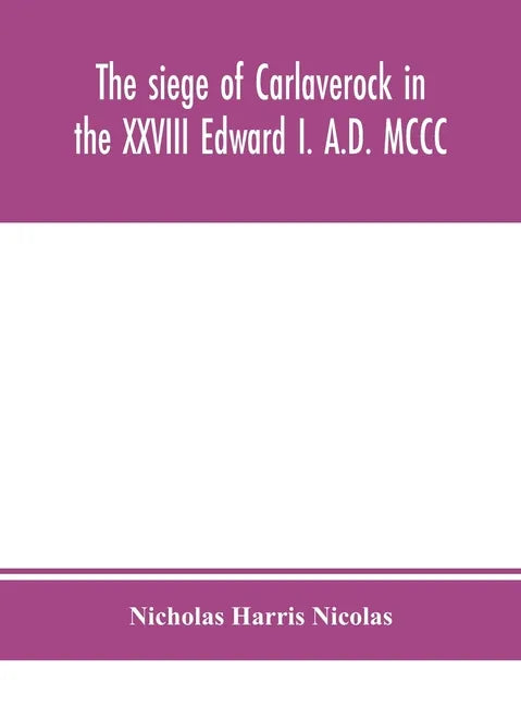 The siege of Carlaverock in the XXVIII Edward I. A.D. MCCC; with the arms of the earls, barons, and knights, who were present on the occasion; with a - Hardcover