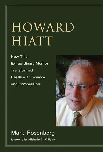 Howard Hiatt: How This Extraordinary Mentor Transformed Health with Science and Compassion - Paperback