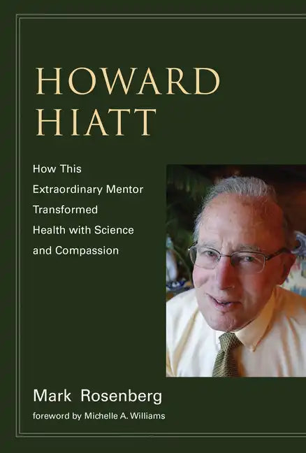 Howard Hiatt: How This Extraordinary Mentor Transformed Health with Science and Compassion - Paperback