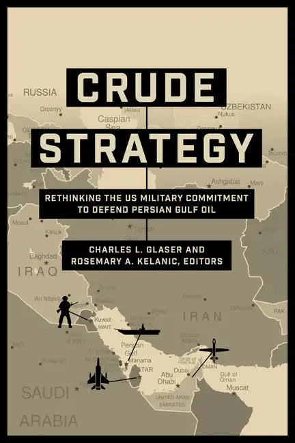Crude Strategy: Rethinking the US Military Commitment to Defend Persian Gulf Oil - Paperback