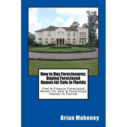 How to Buy Foreclosures: Buying Foreclosed Homes for Sale in Florida: Find & Finance Foreclosed Homes for Sale & Foreclosed Houses in Florida - Paperback