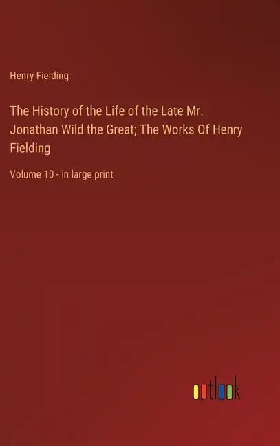 The History of the Life of the Late Mr. Jonathan Wild the Great; The Works Of Henry Fielding: Volume 10 - in large print - Hardcover