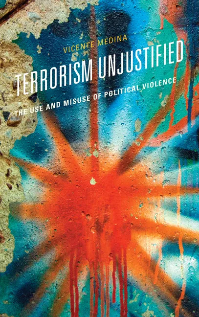 Terrorism Unjustified: The Use and Misuse of Political Violence - Paperback