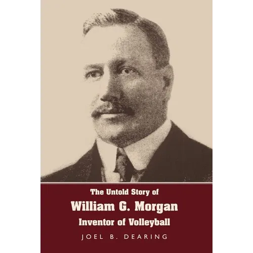 The Untold Story of William G. Morgan, Inventor of Volleyball - Hardcover