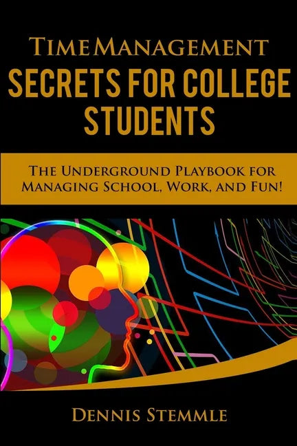 Time Management Secrets for College Students: The Underground Playbook for Managing School, Work, and Fun - Paperback