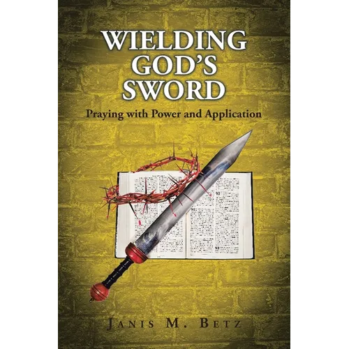 Wielding God's Sword: Praying with Power and Application - Paperback