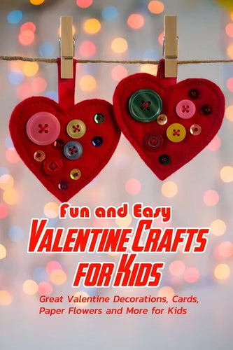 Fun and Easy Valentine Crafts for Kids: Great Valentine Decorations, Cards, Paper Flowers and More for Kids: Valentine Projects for Kids - Paperback
