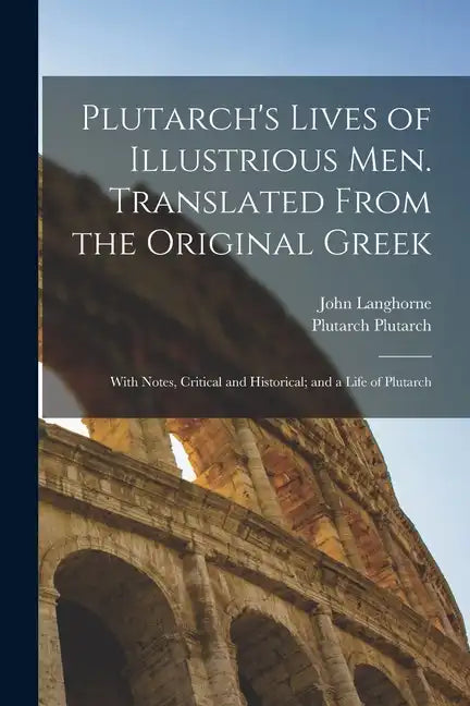 Plutarch's Lives of Illustrious men. Translated From the Original Greek: With Notes, Critical and Historical; and a Life of Plutarch - Paperback