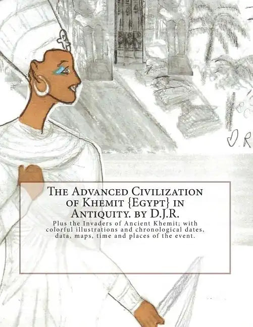 The Advanced Civilization of Ancient Khemit {Egypt} in Antiquity. by D.J.R.: Plus the Invaders of Ancient Khemit; replete with colorful illustrations - Paperback