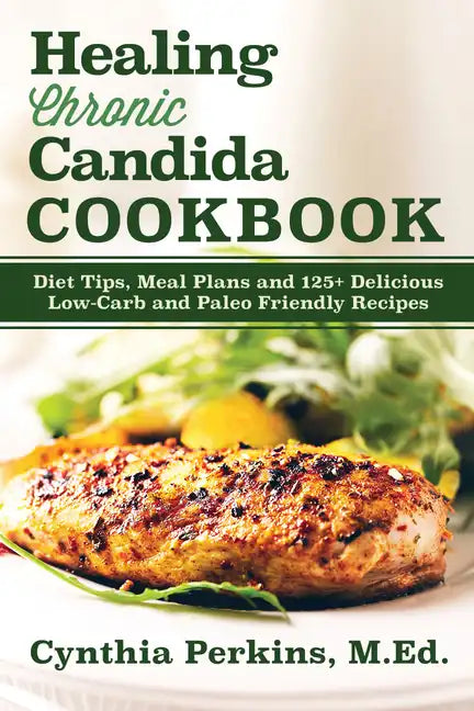 Healing Chronic Candida Cookbook: Diet Tips, Meal Plans, and 125+ Delicious Low-Carb and Paleo-Friendly Recipes - Hardcover