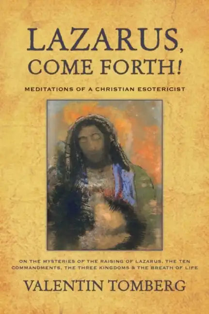 Lazarus, Come Forth!: Meditations of a Christian Esotericist on the Mysteries of the Raising of Lazarus, the Ten Commandments, the Three Kingdoms & th - Paperback