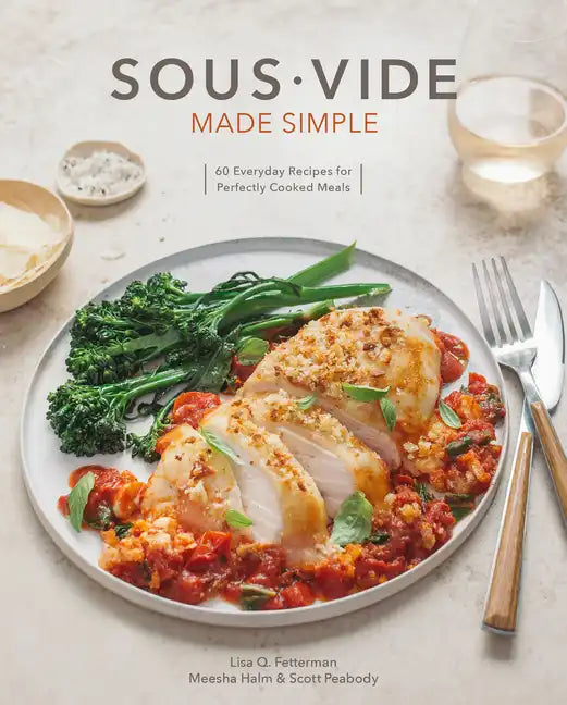 Sous Vide Made Simple: 60 Everyday Recipes for Perfectly Cooked Meals [A Cookbook] - Hardcover