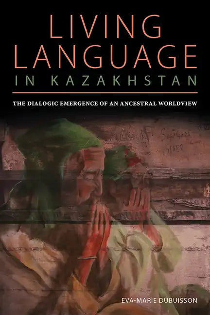 Living Language in Kazakhstan: The Dialogic Emergence of an Ancestral Worldview - Paperback