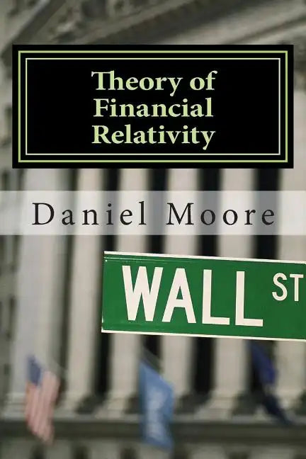 Theory of Financial Relativity: UnLocking Market Mysteries that will Make You a Better Investor - Paperback