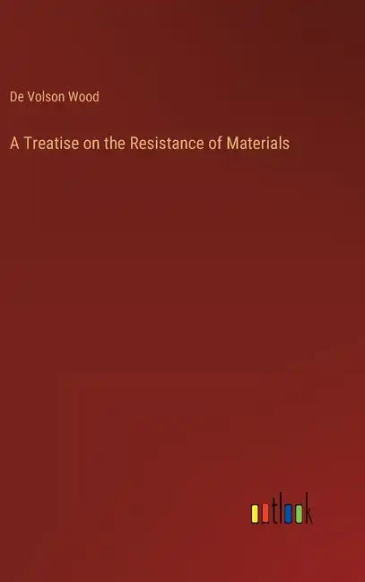 A Treatise on the Resistance of Materials - Hardcover