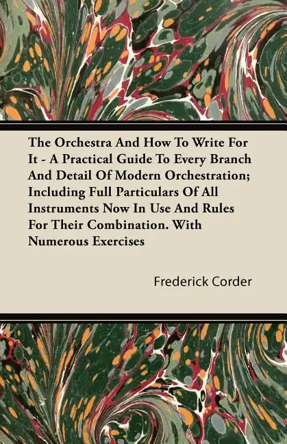 The Orchestra And How To Write For It - A Practical Guide To Every Branch And Detail Of Modern Orchestration; Including Full Particulars Of All Instru - Paperback