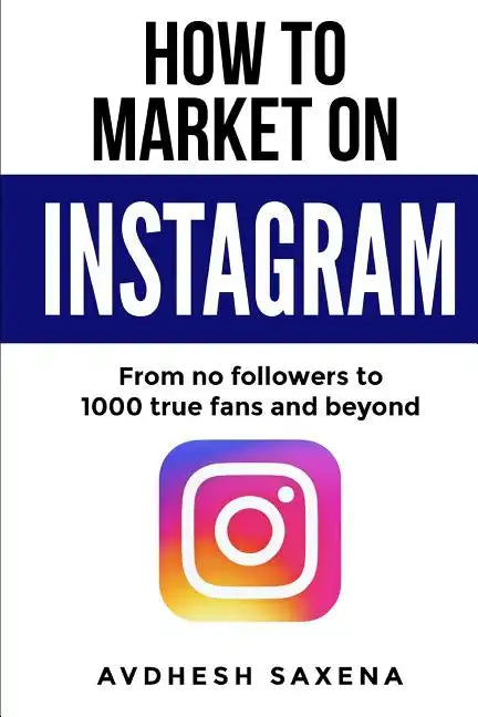 How to Market on Instagram: From No followers to 1000 true fans and beyond - Paperback