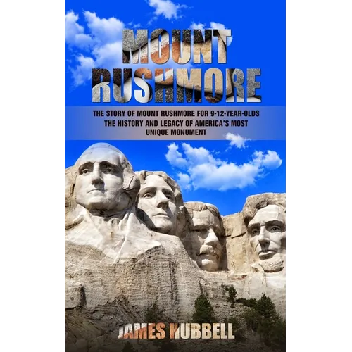 Mount Rushmore: The Story of Mount Rushmore for 9-12-year-olds (The History and Legacy of America's Most Unique Monument) - Paperback