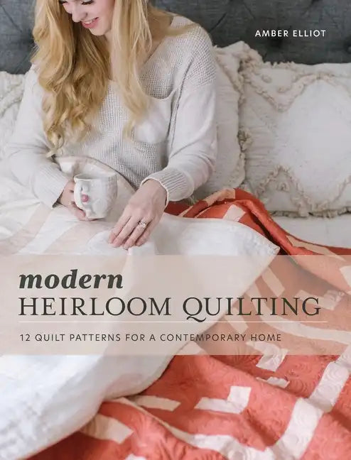 Modern Heirloom Quilting: 12 Quilt Patterns for a Contemporary Home - Hardcover
