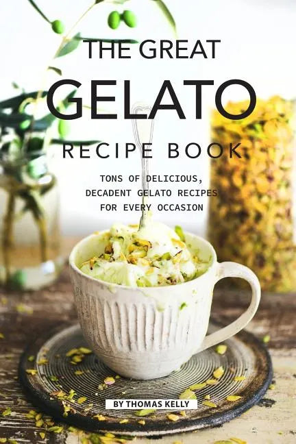 The Great Gelato Recipe Book: Tons of Delicious, Decadent Gelato Recipes for Every Occasion - Paperback