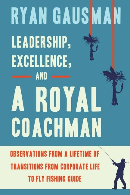 Leadership, Excellence, and a Royal Coachman: Observations from a Lifetime of Transitions from Corporate Life to Fly Fishing Guide - Paperback