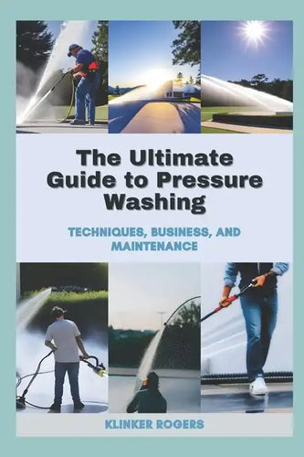 The Ultimate Guide to Pressure Washing: Techniques, Business, and Maintenance - Paperback