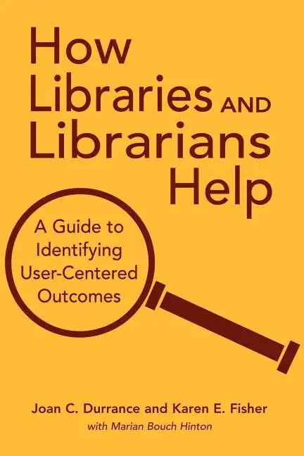 How Libraries and Librarians Help: A Guide to Identifying User-Centered Outcomes - Paperback